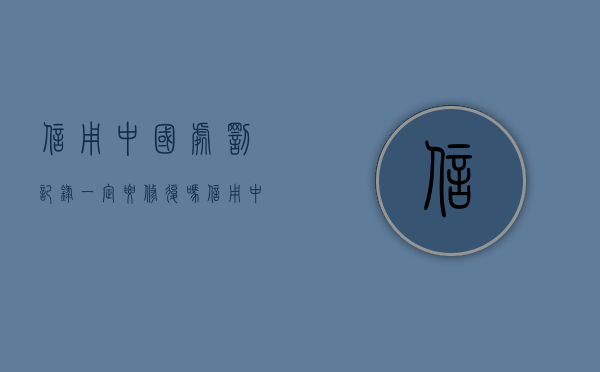 信用中国处罚记录一定要修复吗（信用中国被行政处罚过,对投标有影响吗?）