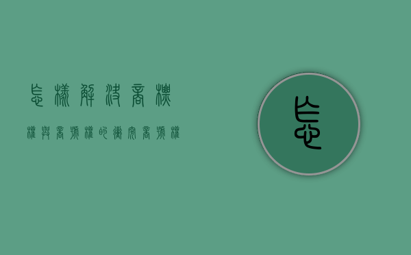 怎样解决商标权与商号权的冲突（商号权与商标权的法律冲突与解决）