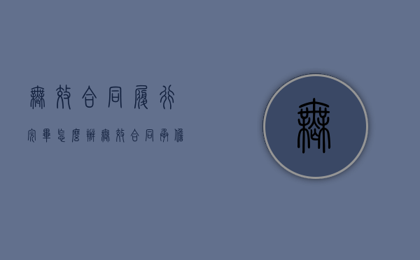 无效合同履行完毕怎么办（无效合同承担什么责任）