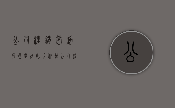 公司注销劳动争议是否必须仲裁（公司注销劳动关系还存在吗）