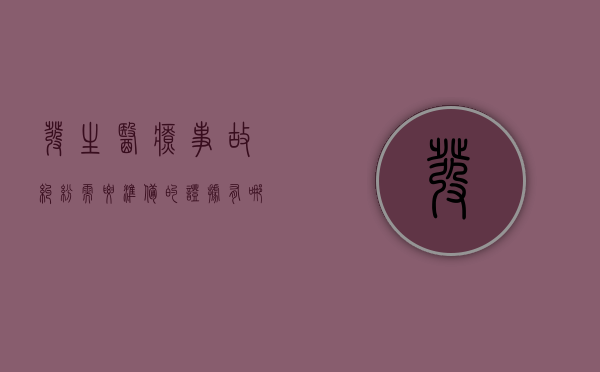 发生医疗事故纠纷需要准备的证据有哪些？