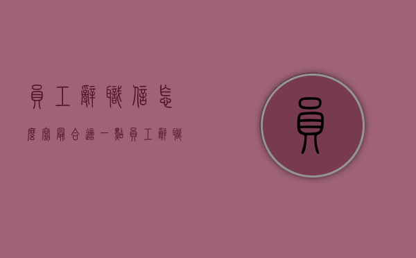员工辞职信怎么写最合适一点（员工辞职信怎么写 范文）