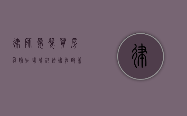 律师婆婆买房有补贴吗？解析法律与政策的双重考量