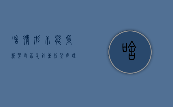 啥情形不能重新鉴定（不允许重新鉴定理由）