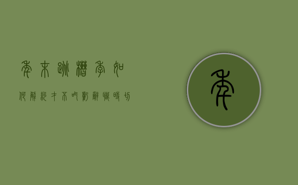 年末跳槽季:如何解约才不吃亏,辞职时切忌脚踩两船(怎么跟公司提解约) 年末跳槽季:如何解约才不吃亏,辞职时切忌脚踩两船(怎么跟公司提解约)