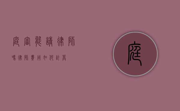 庭审能请律师吗？律师费用如何计算？