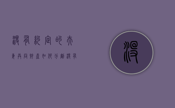 没有约定的夫妻共同财产如何分割（没有约定共有方式）