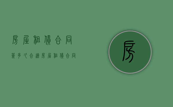 房屋租赁合同签多久合适（房屋租赁合同多久能办下来手续）