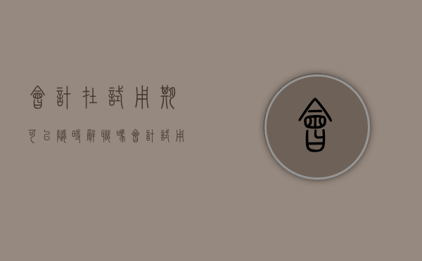 会计在试用期可以随时辞职吗（会计试用期离职没找到人）