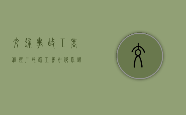 交通事故工商个体户的误工费如何举证（个体户被车撞了误工费怎样赔）
