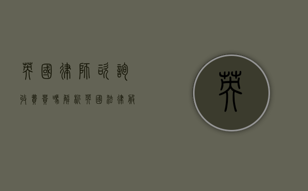 英国律师咨询收费贵吗？解析英国法律服务成本与价值