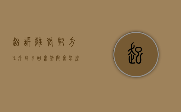 起诉离婚对方在外地不回来法院会怎么判决（起诉离婚对方在外地怎么办）