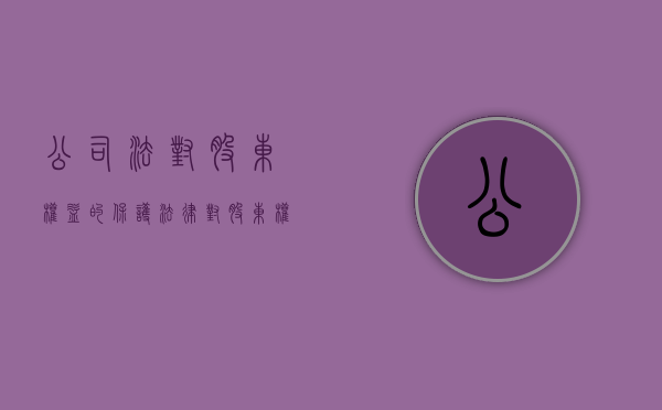 公司法对股东权益的保护（法律对股东权益保护是怎样规定的）