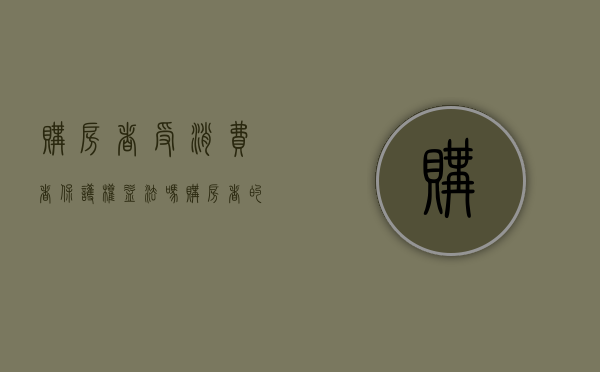 购房者受消费者保护权益法吗（购房者的合法权益）