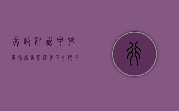 行政诉讼中被告和原告举证责任如何分担（行政诉讼原告被告举证责任的说法正确的是）