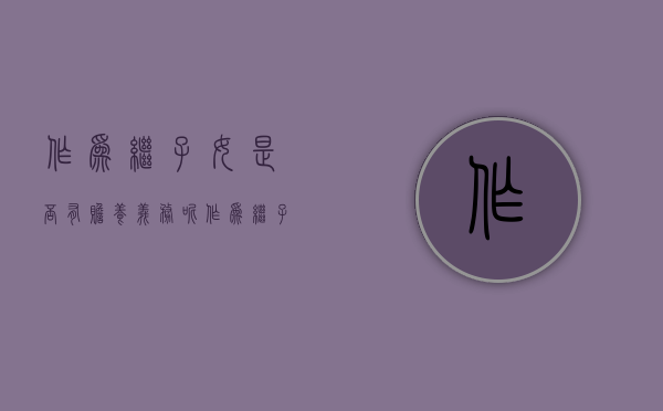 作为继子女是否有赡养义务呢（作为继子女是否有赡养义务人）