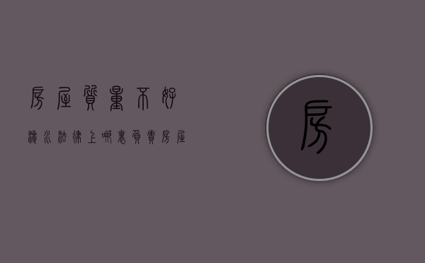 房屋质量不好渗水法律上哪里负责（房屋因为质量漏水造成损失）