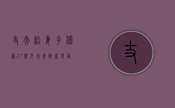 丈夫给妻子借款27万元,夫妻财产是否应该共享（丈夫借款妻子应该列为被告吗法律依据）