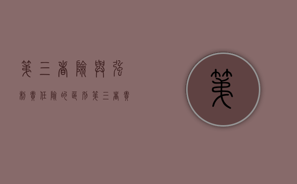 第三者险与强制责任险的区别（第三者责任强制保险和第三者责任险）