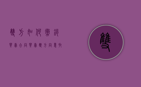 双方如何撤销买卖合同？（买卖双方同意取消合同）