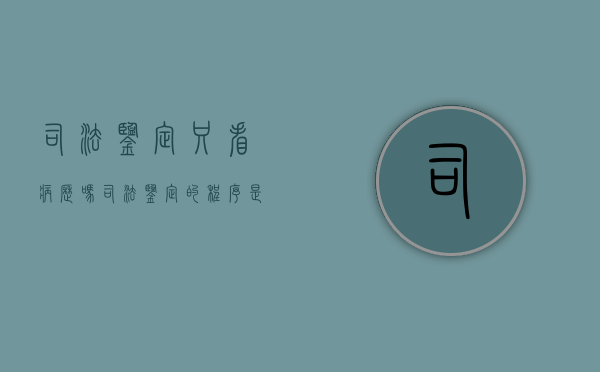 司法鉴定只看病历吗,司法鉴定的程序是什么（司法鉴定的依据是医院的检查报告吗）