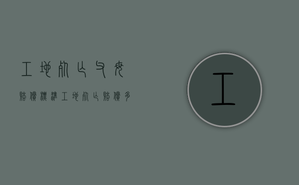 工地死亡父母赔偿标准（工地死亡赔偿多少）