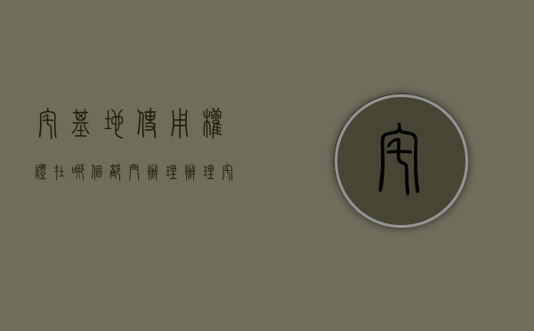 宅基地使用权证在哪个部门办理（办理宅基地使用证需要什么手续）