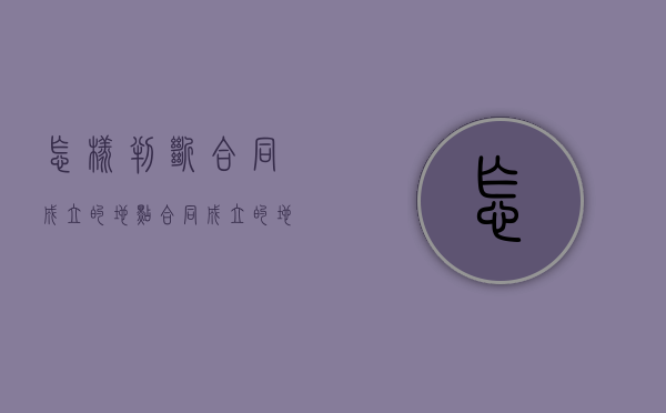 怎样判断合同成立的地点（合同成立的地点如何确定?）