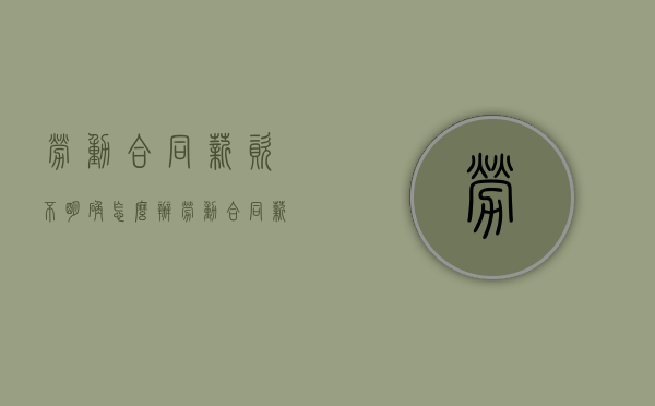劳动合同薪资不明确怎么办（劳动合同薪资不明确怎么赔偿）
