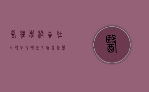 医疗器械责任主体包括哪些方面（医疗器械的法律责任）