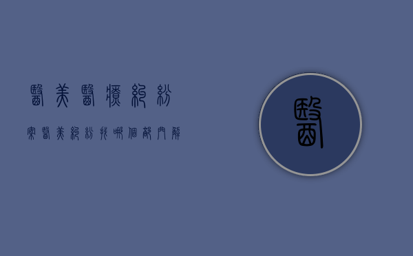医美医疗纠纷案（医美纠纷找哪个部门解决最好）
