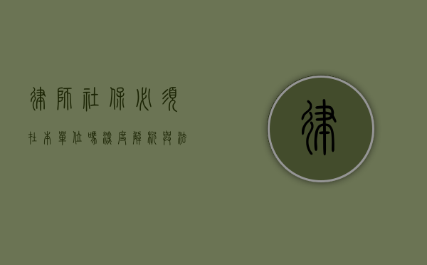 律师社保必须在本单位吗？深度解析与法律考量