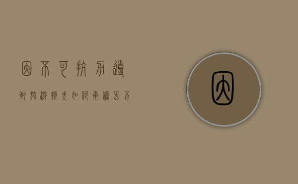 因不可抗力导致旅游损失如何承担（因不可抗力因素导致旅行无法出行）