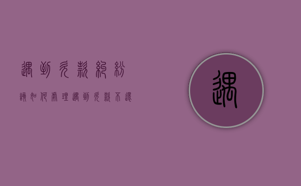 遇到欠款纠纷该如何处理（遇到欠款不还的怎么处理）