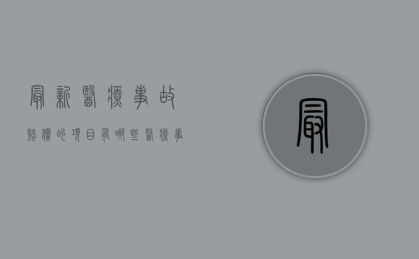 最新医疗事故赔偿的项目有哪些？（医疗事故赔偿项目和标准各是什么）