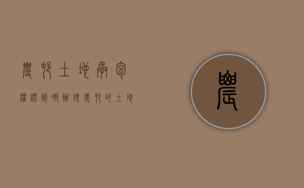 农村土地承包权证到哪办理（农村的土地承包经营权证是干什么的）