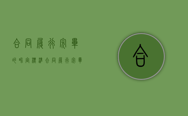 合同履行完毕的界定标准（合同履行完毕的界定有哪些）