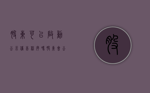 股东可以启动公示催告程序吗（股东会公告）
