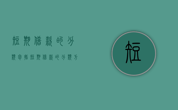 短期借款的分类包括（短期借款的分类方法）