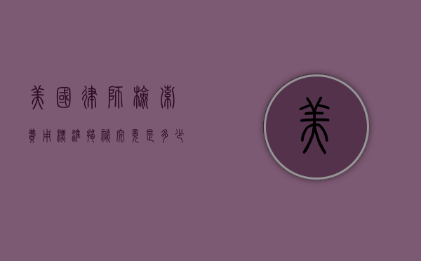 美国律师检索费用标准揭秘，究竟是多少？