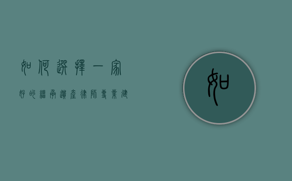 如何选择一家好的继承遗产律师?专业建议与推荐 如何选择一家好的继承遗产律师?专业建议与推荐
