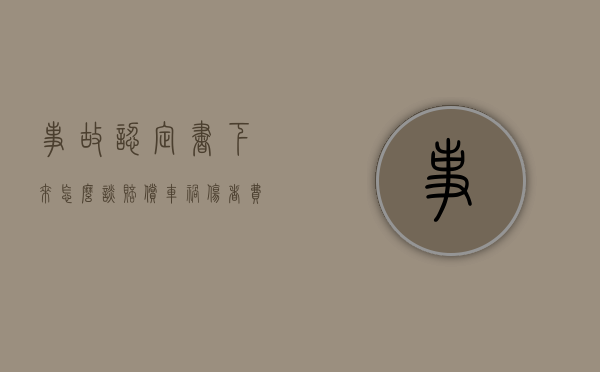 事故认定书下来怎么谈赔偿（车祸伤者费用谁先垫付）