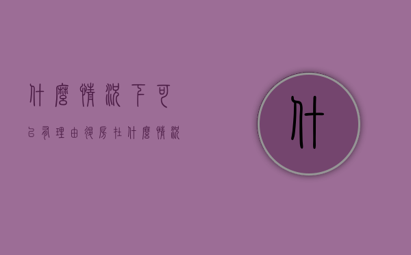 什么情况下可以有理由退房（在什么情况下可以要求退房）