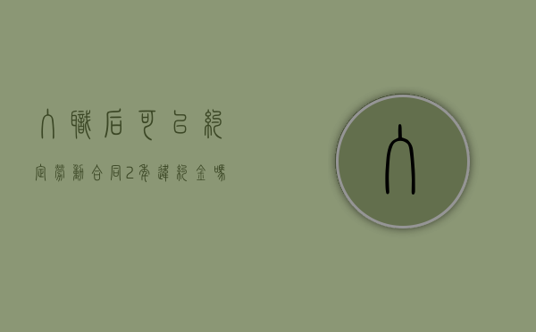 入职后可以约定劳动合同2年违约金吗（入职合同签两年要辞职怎么办）
