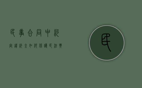 民事合同中约定违约金如何保护？（民法典违约金怎么算才合法）