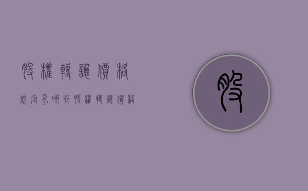 股权转让价格规定有哪些（股权转让价格依据）