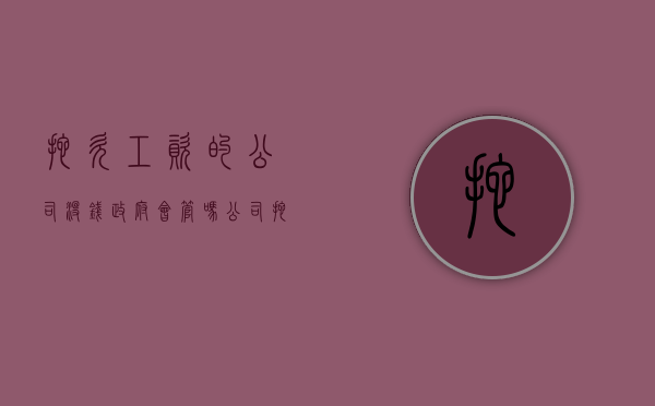 拖欠工资的 公司没钱 政府会管吗（公司拖欠工资说账上没钱）