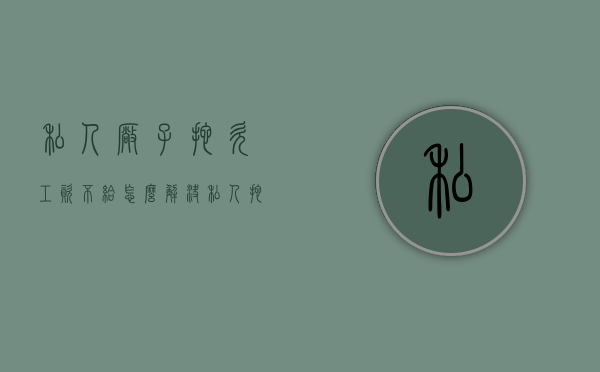 私人厂子拖欠工资不给怎么解决（私人拖欠工资不给可以报警吗怎么处理）