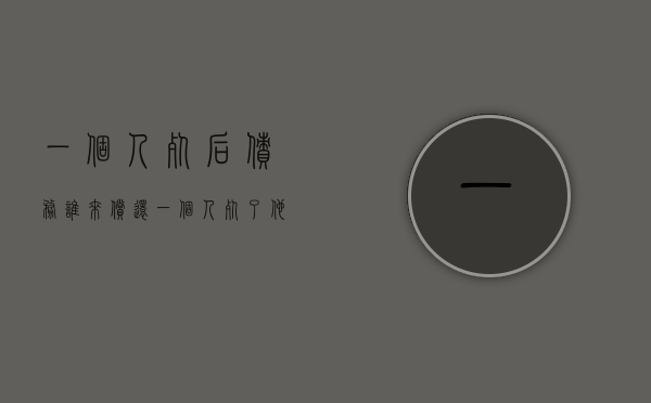 一个人死后债务谁来偿还（一个人死了他的债务还要还吗?）