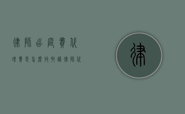律师出庭费代理费是怎么收取?（请律师代理出庭）
